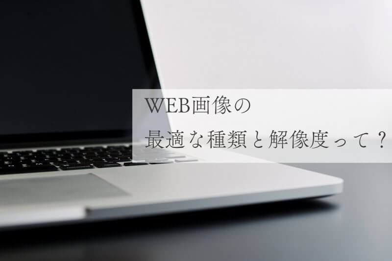 WEB画像の最適な種類と解像度って？