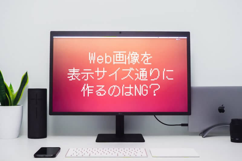 Web画像を表示サイズ通りに作るのはNG？