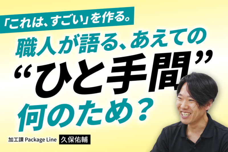 アイキャッチ画像：「これはすごい」を作る。職人が語る、あえての“ひと手間”何のため？